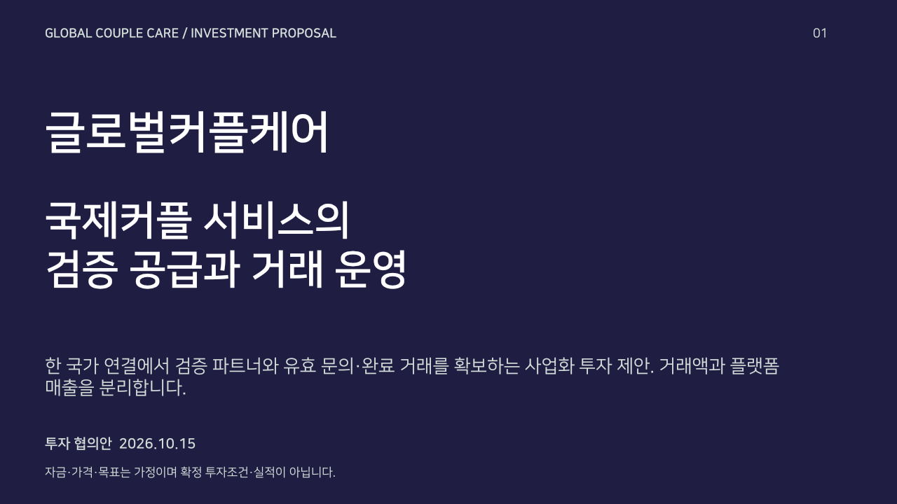 글로벌커플케어 투자제안서. 국제커플 서비스의
검증 공급과 거래 운영. 공개 협의용 투자제안서. 자금·가격·전환 목표는 경영진 확정 전 계획 가정이며 실적·투자조건·수익 보장이 아닙니다.